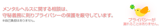 メンタルヘルスに関する相談は、 守秘義務に則りプライバシーの保護を厳守しています。