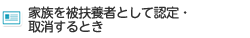 家族を被扶養者として認定・取消するとき