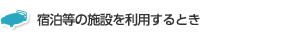 宿泊等の施設を利用するとき